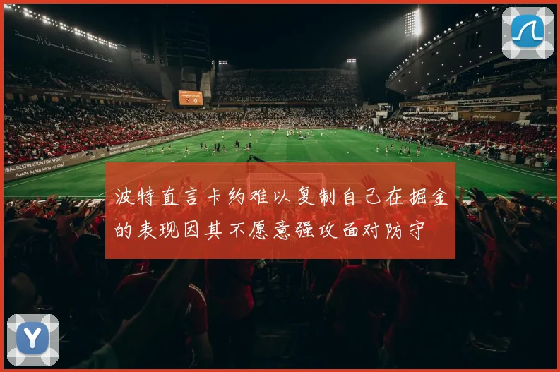 波特直言卡约难以复制自己在掘金的表现因其不愿意强攻面对防守