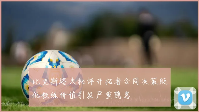 比克斯塔夫批评开拓者合同决策贬低教练价值引发严重隐患