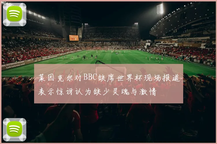 莱因克尔对BBC缺席世界杯现场报道表示惊讶认为缺少灵魂与激情