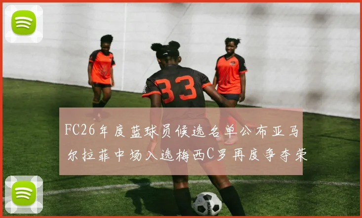 FC26年度蓝球员候选名单公布亚马尔拉菲中场入选梅西C罗再度争夺荣誉