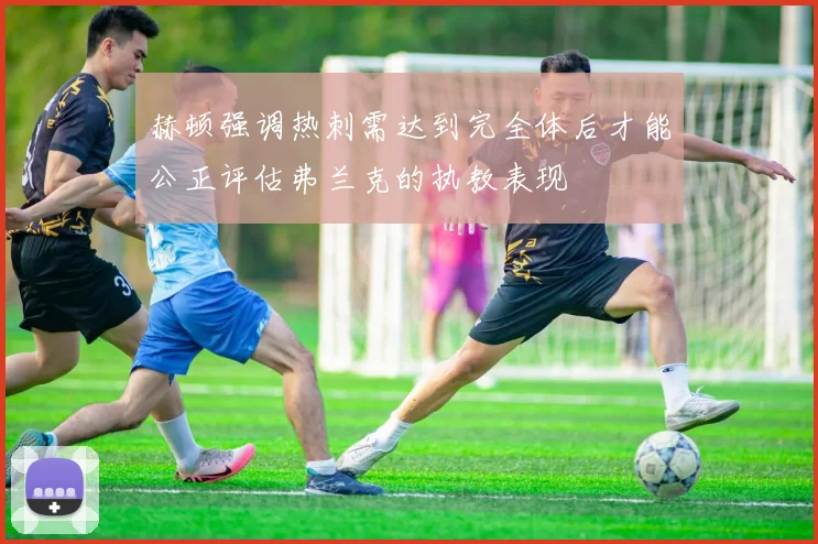 赫顿强调热刺需达到完全体后才能公正评估弗兰克的执教表现