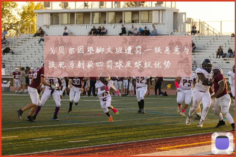 戈贝尔因垫脚文班遭罚一级恶意与技犯马刺获四罚球及球权优势
