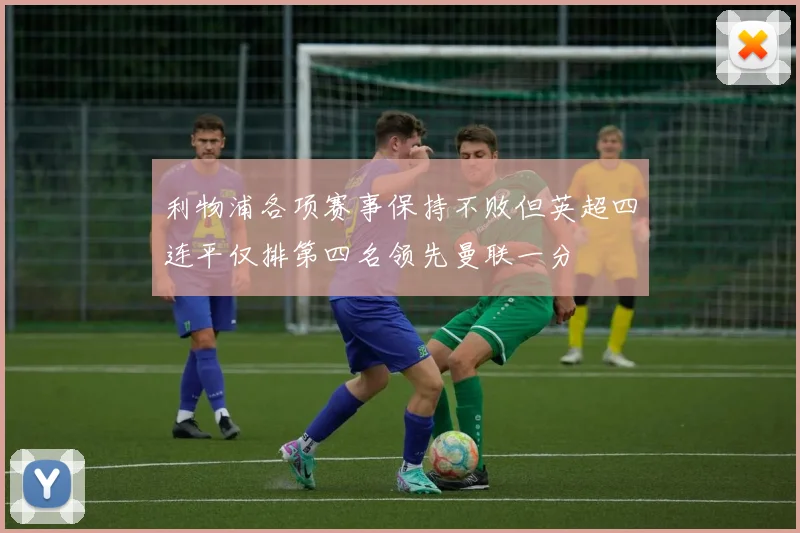 利物浦各项赛事保持不败但英超四连平仅排第四名领先曼联一分